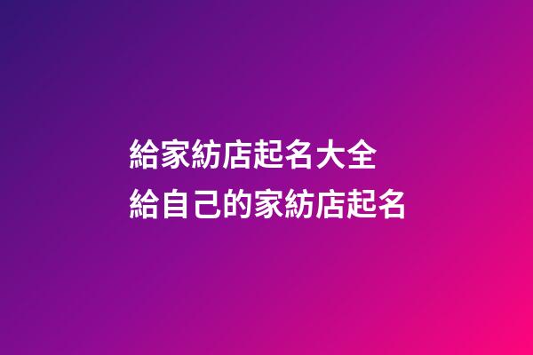 給家紡店起名大全 給自己的家紡店起名-第1張-店鋪起名-玄機派